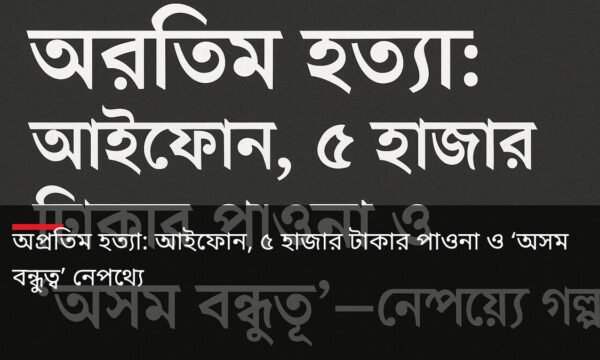 অপ্রতিম হত্যা: আইফোন, ৫ হাজার টাকার পাওনা ও ‘অসম বন্ধুত্ব’ নেপথ্যে