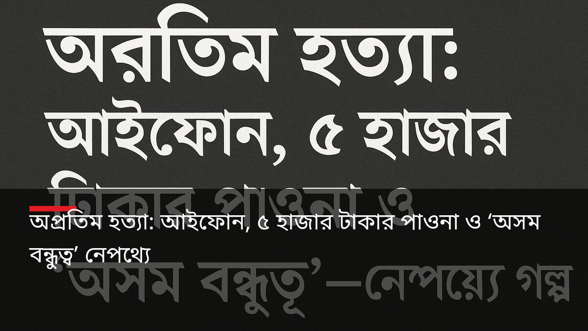 অপ্রতিম হত্যা: আইফোন, ৫ হাজার টাকার পাওনা ও ‘অসম বন্ধুত্ব’ নেপথ্যে