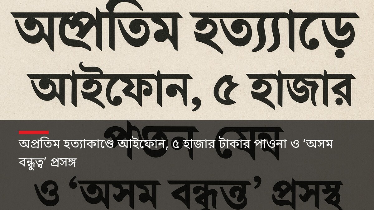অপ্রতিম হত্যাকাণ্ডে আইফোন, ৫ হাজার টাকার পাওনা ও ‘অসম বন্ধুত্ব’ প্রসঙ্গ