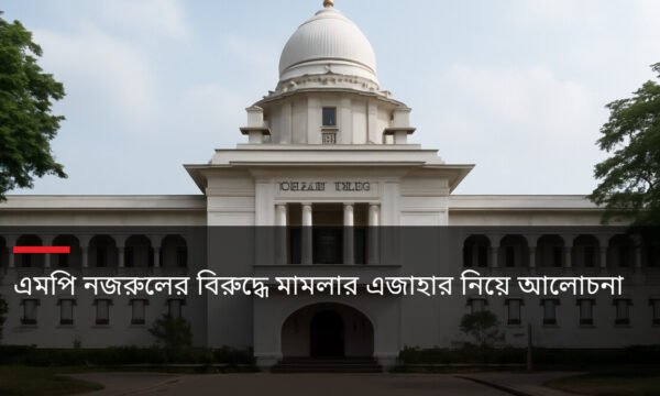 এমপি নজরুলের বিরুদ্ধে মামলার এজাহার নিয়ে আলোচনা