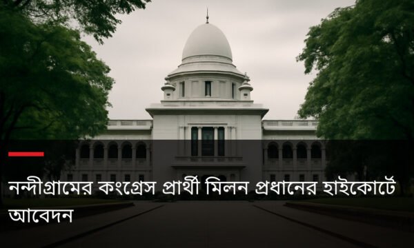 নন্দীগ্রামের কংগ্রেস প্রার্থী মিলন প্রধানের হাইকোর্টে আবেদন