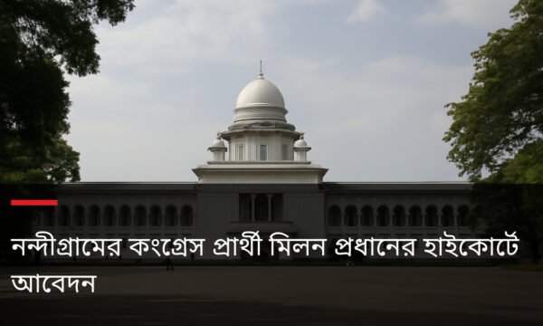 নন্দীগ্রামের কংগ্রেস প্রার্থী মিলন প্রধানের হাইকোর্টে আবেদন