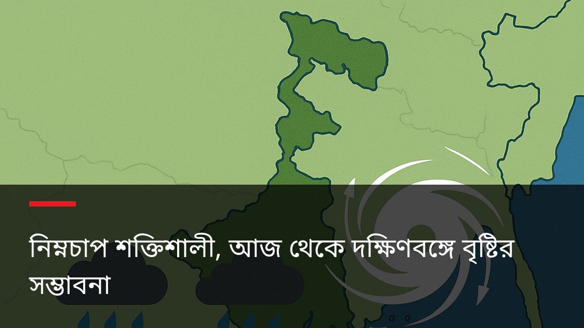 নিম্নচাপ শক্তিশালী, আজ থেকে দক্ষিণবঙ্গে বৃষ্টির সম্ভাবনা