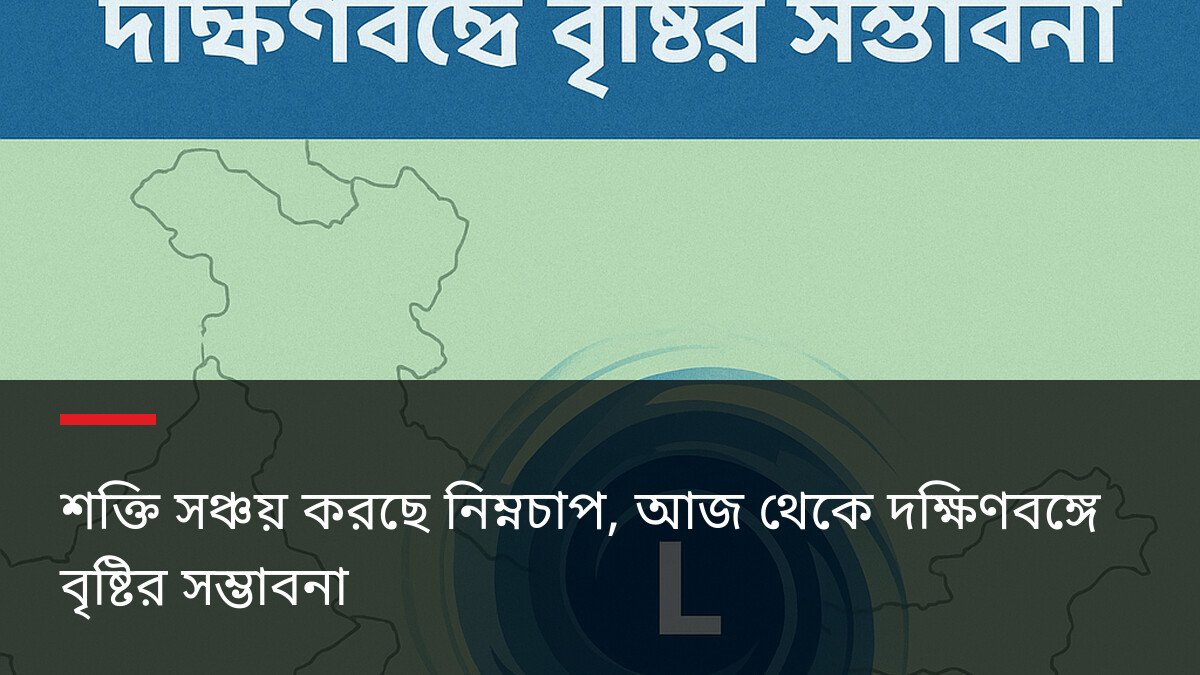 শক্তি সঞ্চয় করছে নিম্নচাপ, আজ থেকে দক্ষিণবঙ্গে বৃষ্টির সম্ভাবনা